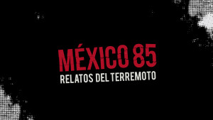 México 85: Relatos del Terremoto